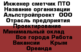 Инженер-сметчик ПТО › Название организации ­ Альпстройпроект, ООО › Отрасль предприятия ­ Проектирование › Минимальный оклад ­ 25 000 - Все города Работа » Вакансии   . Крым,Ореанда